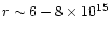 $r \sim 6-8 \times 10^{15}$