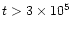 $t > 3 \times 10^{5}$