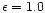 $\epsilon=1.0$