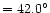 $=42.0^{\circ}$