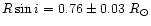 $R\sin{i}= 0.76\pm0.03~R_{\odot}$
