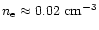 $n_{\rm e} \approx 0.02~{\rm cm}^{-3}$