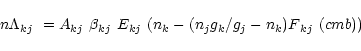 \begin{displaymath}n \Lambda\mbox{$_{kj}$ }= A\mbox{$_{kj}$ }\beta\mbox{$_{kj}$ ...
..._{j} {g}_{k}/{g}_{j}
-{n}_{k}){F\mbox{$_{kj}$ }(\Tsub cmb}))
\end{displaymath}