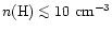 $n({\rm H}) \la 10~{\rm cm}^{-3}$