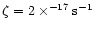 $\zeta = 2\times^{-17}\mbox{s$^{-1}$ }$