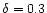 $\delta =0.3$