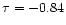 $\tau=-0.84$