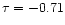 $\tau=-0.71$