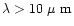$\lambda > 10~\mbox{$\mu$ m}$