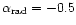 $\alpha_{\rm rad}=-0.5$