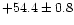 $+54.4 \pm 0.8$