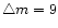 $\bigtriangleup m = 9$