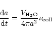 \begin{displaymath}
\frac{{\rm d}a}{{\rm d}t} = \frac{V_{\rm H_2O}}{4 \pi a^2} \nu_{{\rm coll}}
\end{displaymath}