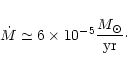 \begin{displaymath}
\dot{M} \simeq 6\times10^{-5} \frac{{M_\odot}}{{\rm yr}}\cdot
\end{displaymath}