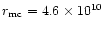 $r_{\mbox{\scriptsize mc}}=4.6\times 10^{10}$