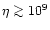 $\eta\ga
10^9$