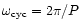 $\omega_{\mbox{\scriptsize cyc}}=2 \pi /P$