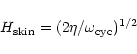 \begin{displaymath}H_{\mbox{\scriptsize skin}}=(2\eta/\omega_{\mbox{\scriptsize cyc}})^{1/2}
\end{displaymath}
