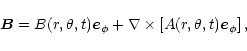 \begin{displaymath}{\vec B}=B(r,\theta,t) {\vec e}_{\phi} + \nabla \times \left[
A(r,\theta,t) {\vec e}_{\phi}\right] ,
\end{displaymath}