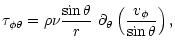 $\displaystyle \tau_{\phi \theta} = \rho \nu \frac{\sin\theta}{r}~
\partial_\theta \left( \frac{v_{\phi}}{\sin\theta} \right) ,$