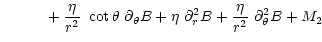 $\displaystyle \phantom{\partial_t B =}+ \frac{\eta}{r^2}~\cot\theta~\partial_{\theta}B +\eta~\partial^2_r B
+\frac{\eta}{r^2}~ \partial^2_{\theta} B + M_2$