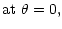 $\displaystyle \mbox{at }
\theta = 0,$