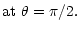 $\displaystyle \mbox{at }
\theta = \pi/2.$