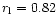 $r_{\rm l} = 0.82$