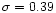 $\sigma =0.39$