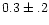 $0.3 \pm .2$