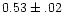 $0.53 \pm .02$