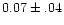 $0.07 \pm .04$