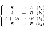 \begin{displaymath}\left\{ \begin{array}{cccc}
R & \rightarrow & A & (k_{1})\\
...
..._{3})\\
B & \rightarrow & P & (k_{4})\cdot
\end{array}\right.
\end{displaymath}