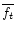 \( \overline{f_{t}} \)