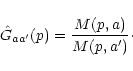 \begin{displaymath}\hat{G}_{aa'}(p)=\frac{M(p,a)}{M(p,a')}\cdot
\end{displaymath}