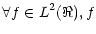$\displaystyle \forall f\in L^{2}(\Re ),f$