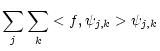 $\displaystyle \sum_{j}\sum_{k}<f,\psi_{j,k}>\psi_{j,k}$