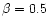 \( \beta =0.5\protect \)