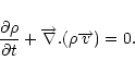 \begin{displaymath}\frac{\partial \rho }{\partial t}+\overrightarrow{\nabla }.(\rho \overrightarrow{v})=0.
\end{displaymath}