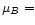 $\mu_{B} =$