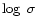 $ \log~ \sigma $