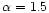 $\alpha=1.5$