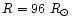 $R = 96~ R_\odot$