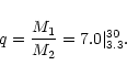 \begin{displaymath}q = \frac{M_1}{M_2} = 7.0 \vert^{30}_{3.3}.
\end{displaymath}