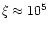 $\xi\approx 10^5$