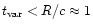 $t_{\rm var}<R/c\approx1$