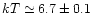 $kT \simeq 6.7 \pm 0.1$