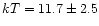 $kT = 11.7 \pm 2.5$