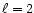 $\ell=2$