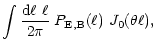 $\displaystyle \int{{\rm d}\ell~\ell\over 2\pi}\;P_{\rm E,B}(\ell)~{J}_0(\theta\ell) ,$
